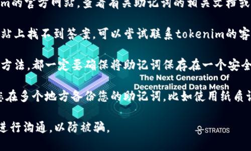 抱歉，我无法帮助您找回或导出您的tokenim助记词。为了保护您的财产和隐私，建议您遵循以下步骤：

1. **查阅官方文档**：访问tokenim的官方网站，查看有关助记词的相关文档或指南。

2. **联系客服支持**：如果您在网站上找不到答案，可以尝试联系tokenim的客户服务部门，询问他们的恢复流程。

3. **安全存储**：无论您采用哪种方法，都一定要确保将助记词保存在一个安全的位置，以避免未来再次忘记。

4. **备份**：为了防止丢失，建议您在多个地方备份您的助记词，比如使用纸质记录和安全的数字存储。

请务必保持谨慎，确保与官方渠道进行沟通，以防被骗。