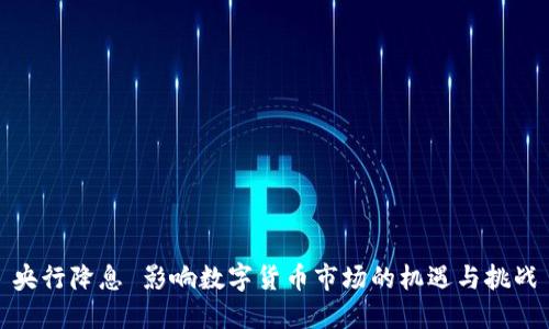 央行降息 影响数字货币市场的机遇与挑战